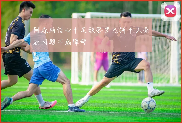 阿森纳信心十足欲签罗杰斯个人条款问题不成障碍