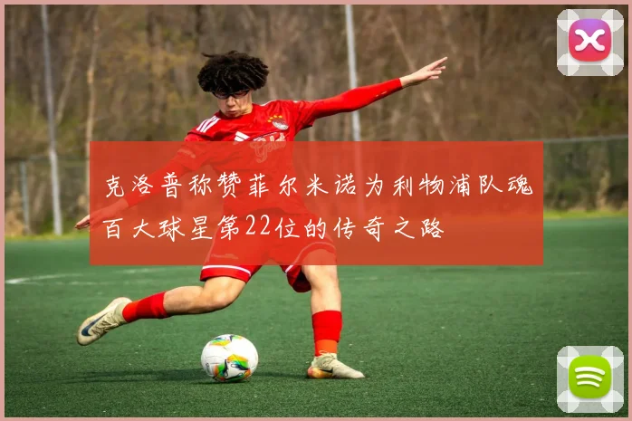 克洛普称赞菲尔米诺为利物浦队魂百大球星第22位的传奇之路