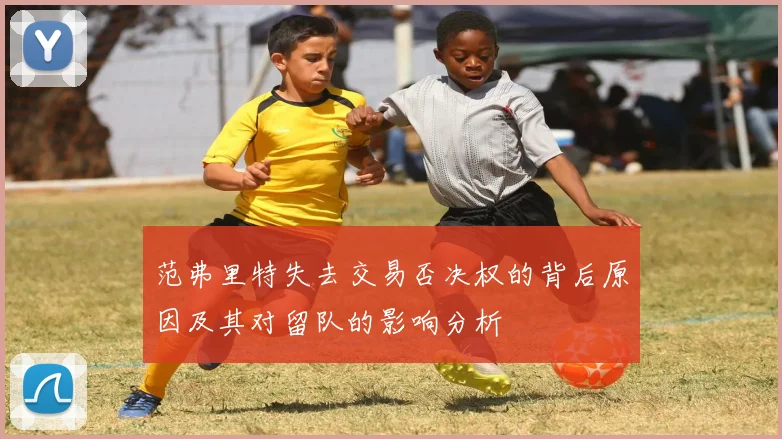 范弗里特失去交易否决权的背后原因及其对留队的影响分析