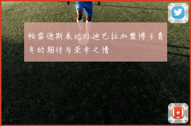 帕雷德斯表达对迪巴拉加盟博卡青年的期待与荣幸之情
