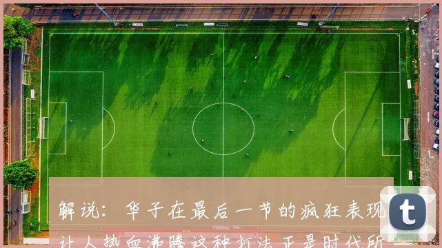 解说：华子在最后一节的疯狂表现让人热血沸腾这种打法正是时代所需