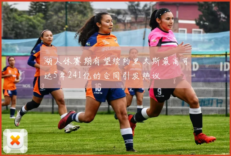 湖人休赛期有望续约里夫斯最高可达5年241亿的合同引发热议