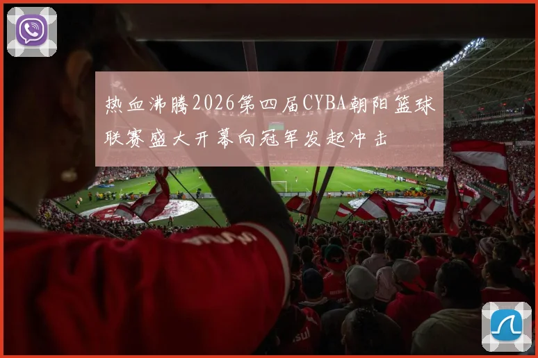 热血沸腾2026第四届CYBA朝阳篮球联赛盛大开幕向冠军发起冲击