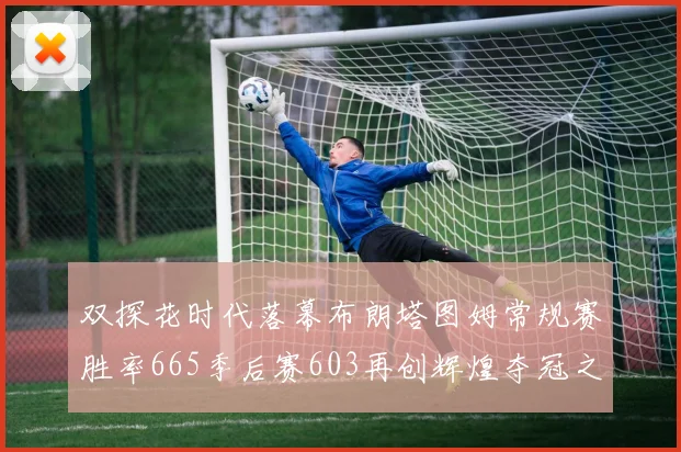 双探花时代落幕布朗塔图姆常规赛胜率665季后赛603再创辉煌夺冠之路