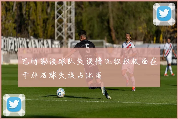 巴特勒谈球队失误情况称积极面在于非活球失误占比高