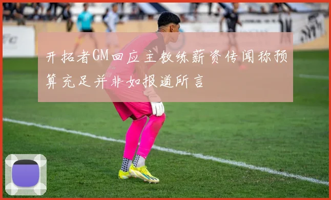 开拓者GM回应主教练薪资传闻称预算充足并非如报道所言