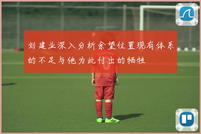 刘建业深入分析余望位置现有体系的不足与他为此付出的牺牲
