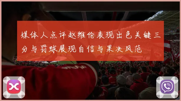 媒体人点评赵维伦表现出色关键三分与罚球展现自信与果决风范
