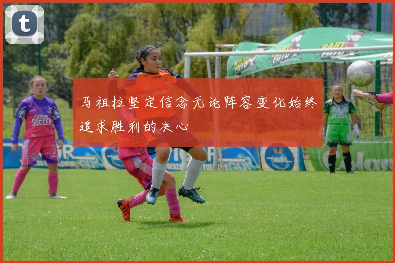 马祖拉坚定信念无论阵容变化始终追求胜利的决心