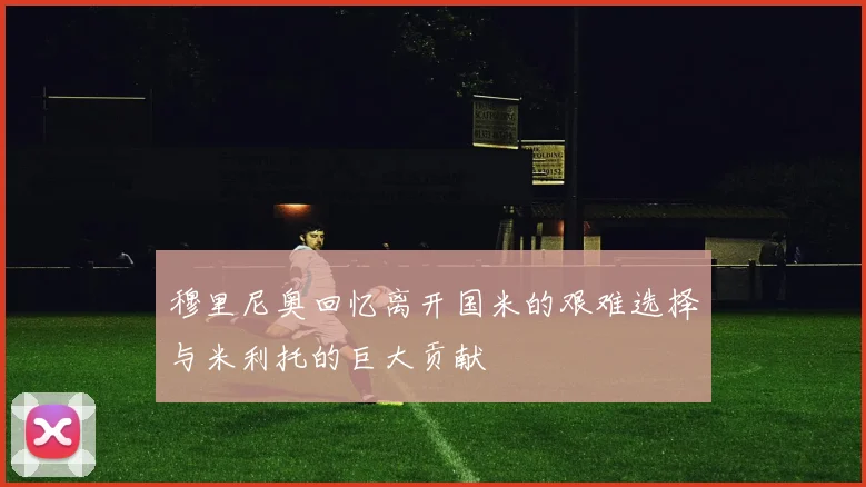 穆里尼奥回忆离开国米的艰难选择与米利托的巨大贡献